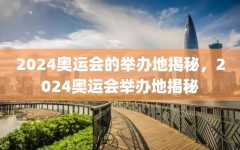 2024奥运会的举办地揭秘，2024奥运会举办地揭秘