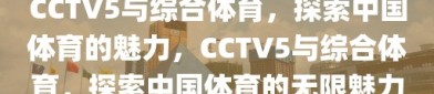 CCTV5与综合体育，探索中国体育的魅力，CCTV5与综合体育，探索中国体育的无限魅力