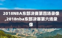 2018NBA东部决赛第四场录像,2018nba东部决赛第六场录像