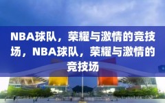 NBA球队，荣耀与激情的竞技场，NBA球队，荣耀与激情的竞技场