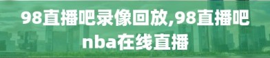 98直播吧录像回放,98直播吧nba在线直播