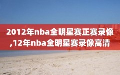 2012年nba全明星赛正赛录像,12年nba全明星赛录像高清