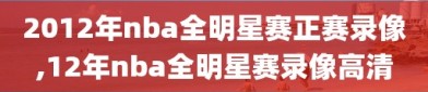 2012年nba全明星赛正赛录像,12年nba全明星赛录像高清