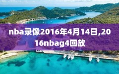 nba录像2016年4月14日,2016nbag4回放