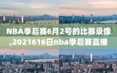 NBA季后赛6月2号的比赛录像,2021616日nba季后赛直播