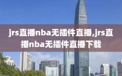 jrs直播nba无插件直播,jrs直播nba无插件直播下载