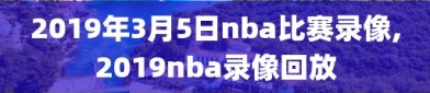 2019年3月5日nba比赛录像,2019nba录像回放