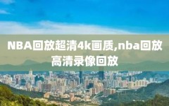 NBA回放超清4k画质,nba回放高清录像回放