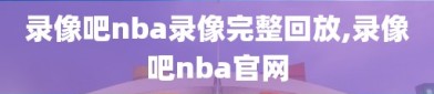 录像吧nba录像完整回放,录像吧nba官网