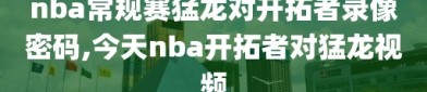 nba常规赛猛龙对开拓者录像密码,今天nba开拓者对猛龙视频