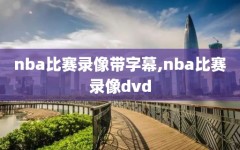 nba比赛录像带字幕,nba比赛录像dvd