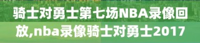 骑士对勇士第七场NBA录像回放,nba录像骑士对勇士2017