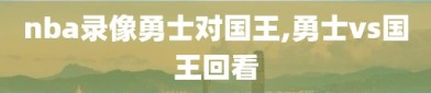 nba录像勇士对国王,勇士vs国王回看