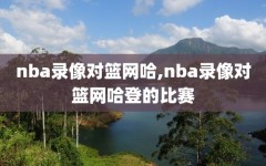 nba录像对篮网哈,nba录像对篮网哈登的比赛