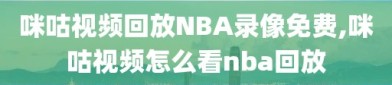 咪咕视频回放NBA录像免费,咪咕视频怎么看nba回放