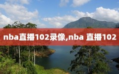 nba直播102录像,nba 直播102