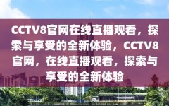 CCTV8官网在线直播观看，探索与享受的全新体验，CCTV8官网，在线直播观看，探索与享受的全新体验