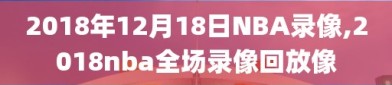 2018年12月18日NBA录像,2018nba全场录像回放像