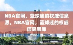 NBA官网，篮球迷的权威信息源，NBA官网，篮球迷的权威信息宝库