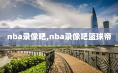 nba录像吧,nba录像吧篮球帝