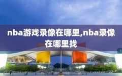 nba游戏录像在哪里,nba录像在哪里找