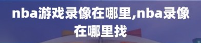 nba游戏录像在哪里,nba录像在哪里找