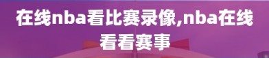 在线nba看比赛录像,nba在线看看赛事