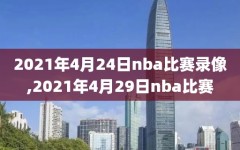 2021年4月24日nba比赛录像,2021年4月29日nba比赛