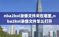 nba2kol录像文件夹在哪里,nba2kol录像文件怎么打开