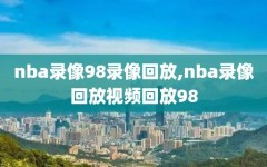 nba录像98录像回放,nba录像回放视频回放98