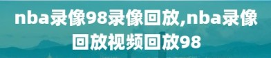 nba录像98录像回放,nba录像回放视频回放98