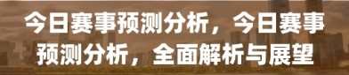 今日赛事预测分析，今日赛事预测分析，全面解析与展望