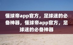 懂球帝app官方，足球迷的必备神器，懂球帝app官方，足球迷的必备神器