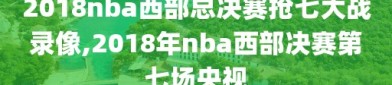 2018nba西部总决赛抢七大战录像,2018年nba西部决赛第七场央视