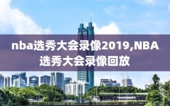 nba选秀大会录像2019,NBA选秀大会录像回放