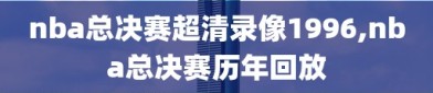 nba总决赛超清录像1996,nba总决赛历年回放