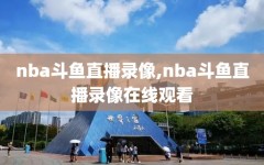 nba斗鱼直播录像,nba斗鱼直播录像在线观看