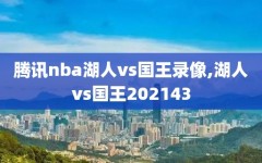 腾讯nba湖人vs国王录像,湖人vs国王202143