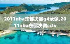 2011nba东部决赛g4录像,2011nba东部决赛cctv