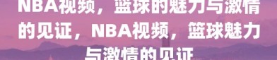 NBA视频，篮球的魅力与激情的见证，NBA视频，篮球魅力与激情的见证