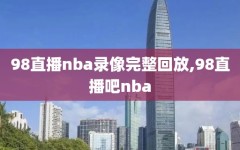 98直播nba录像完整回放,98直播吧nba