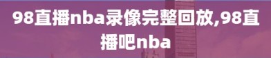 98直播nba录像完整回放,98直播吧nba