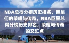 NBA总得分榜历史排名，巨星们的荣耀与传奇，NBA巨星总得分榜历史排名，荣耀与传奇的交汇点