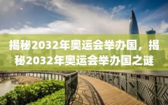 揭秘2032年奥运会举办国，揭秘2032年奥运会举办国之谜