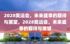 2028奥运会，未来盛事的期待与展望，2028奥运会，未来盛事的期待与展望