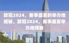 欧冠2024，赛事盛宴的举办地揭秘，欧冠2024，赛事盛宴举办地揭秘