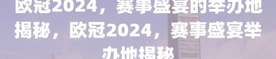 欧冠2024，赛事盛宴的举办地揭秘，欧冠2024，赛事盛宴举办地揭秘