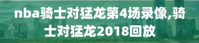 nba骑士对猛龙第4场录像,骑士对猛龙2018回放