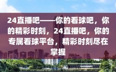 24直播吧——你的看球吧，你的精彩时刻，24直播吧，你的专属看球平台，精彩时刻尽在掌握