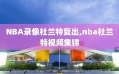 NBA录像杜兰特复出,nba杜兰特视频集锦